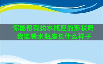 你能帮我找水瓶座的形状吗 我要看水瓶座长什么样子